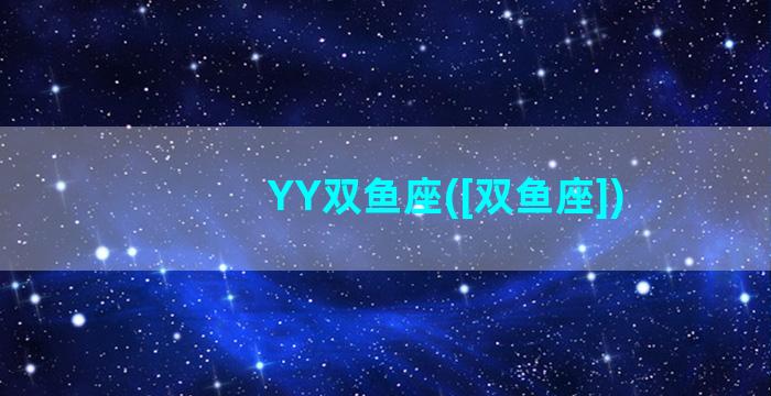 YY双鱼座([双鱼座])